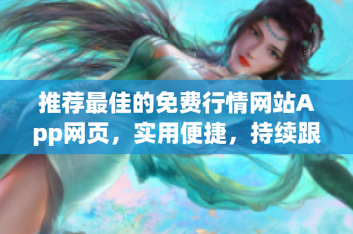 推薦最佳的免費(fèi)行情網(wǎng)站App網(wǎng)頁，實(shí)用便捷，持續(xù)跟蹤市場動態(tài)