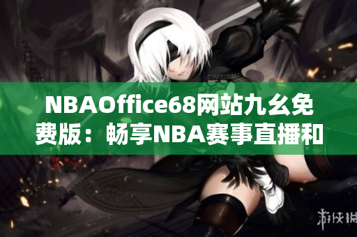 NBAOffice68網(wǎng)站九幺免費(fèi)版：暢享NBA賽事直播和資訊
