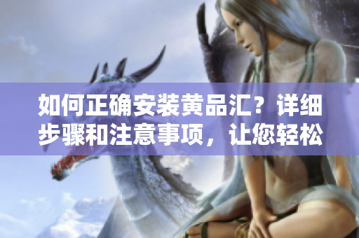 如何正確安裝黃品匯？詳細(xì)步驟和注意事項，讓您輕松搞定