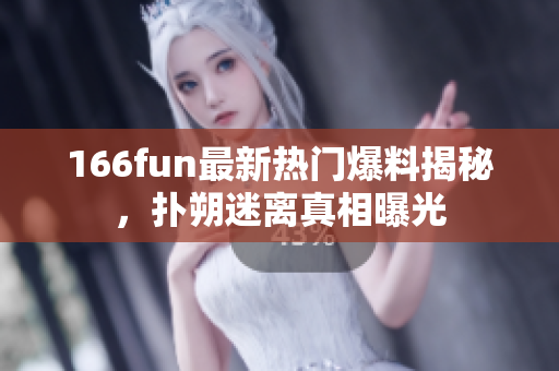 166fun最新熱門爆料揭秘，撲朔迷離真相曝光