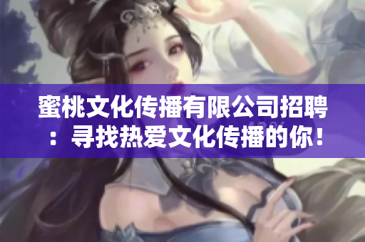 蜜桃文化傳播有限公司招聘：尋找熱愛文化傳播的你！