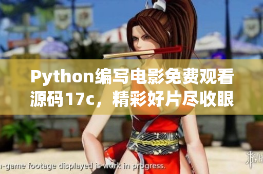 Python編寫(xiě)電影免費(fèi)觀看源碼17c，精彩好片盡收眼底