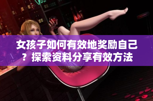 女孩子如何有效地獎勵自己？探索資料分享有效方法