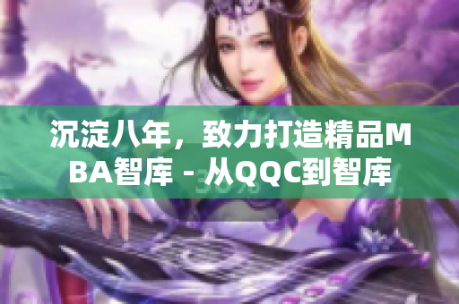 沉淀八年，致力打造精品MBA智庫 - 從QQC到智庫