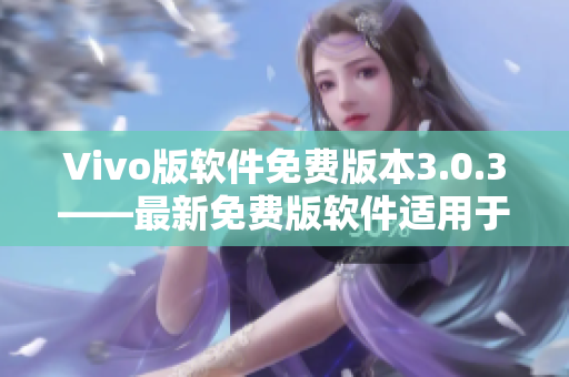 Vivo版軟件免費(fèi)版本3.0.3——最新免費(fèi)版軟件適用于vivo手機(jī)