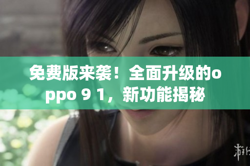 免費版來襲！全面升級的oppo 9 1，新功能揭秘