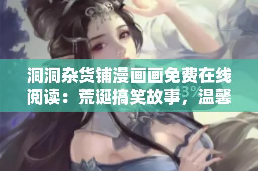 洞洞雜貨鋪漫畫畫免費(fèi)在線閱讀：荒誕搞笑故事，溫馨友愛情感滲透。