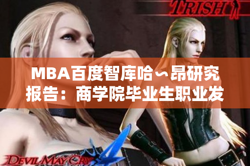 MBA百度智庫(kù)哈∽昂研究報(bào)告：商學(xué)院畢業(yè)生職業(yè)發(fā)展現(xiàn)狀深度分析