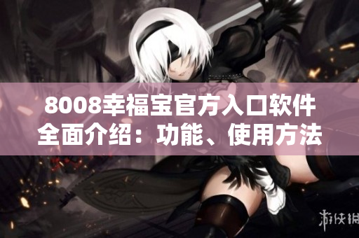 8008幸福寶官方入口軟件全面介紹：功能、使用方法、優(yōu)勢(shì)分享