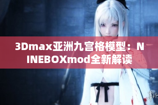 3Dmax亞洲九宮格模型：NINEBOXmod全新解讀