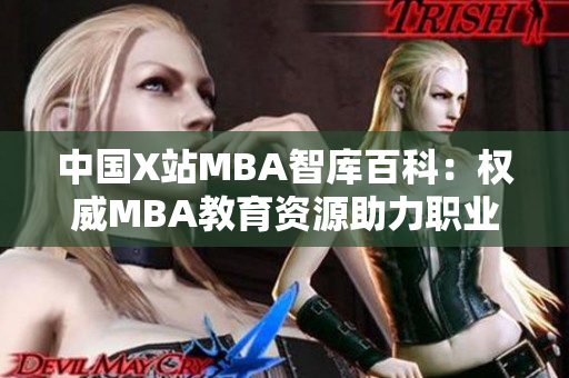 中國(guó)X站MBA智庫(kù)百科：權(quán)威MBA教育資源助力職業(yè)發(fā)展