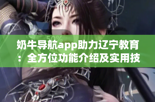 奶牛導航app助力遼寧教育：全方位功能介紹及實用技巧分享