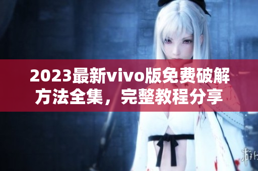 2023最新vivo版免費(fèi)破解方法全集，完整教程分享