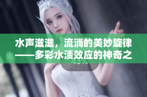 水聲滋滋，流淌的美妙旋律——多彩水漬效應的神奇之處