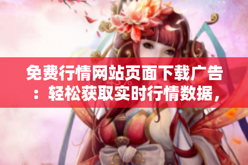 免費行情網站頁面下載廣告：輕松獲取實時行情數據，無需任何費用