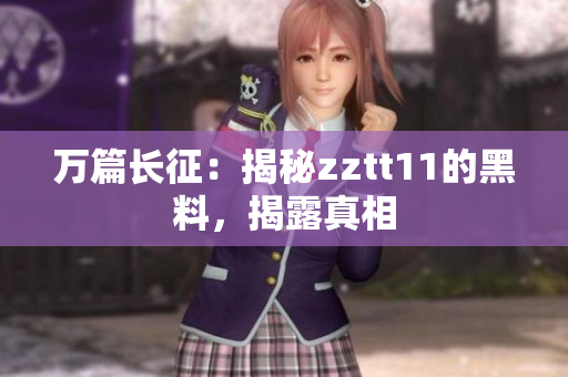 萬篇長征：揭秘zztt11的黑料，揭露真相