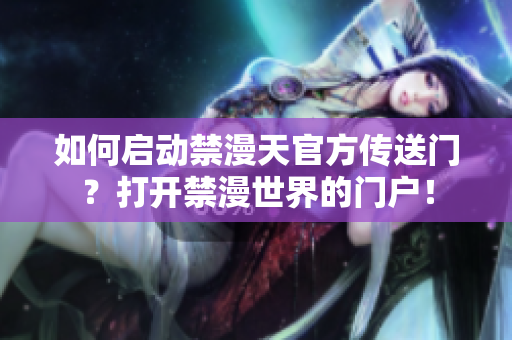 如何啟動禁漫天官方傳送門？打開禁漫世界的門戶！