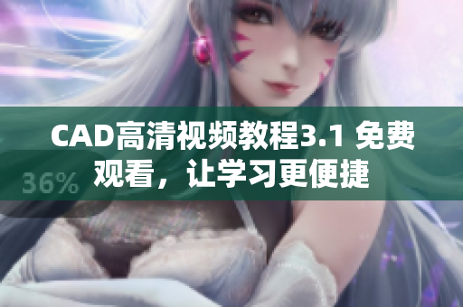 CAD高清視頻教程3.1 免費(fèi)觀看，讓學(xué)習(xí)更便捷