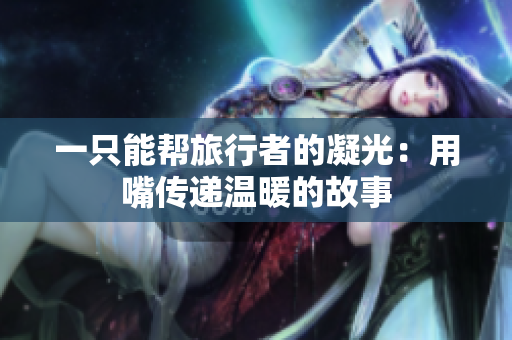 一只能幫旅行者的凝光：用嘴傳遞溫暖的故事