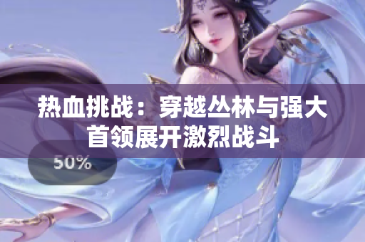 熱血挑戰(zhàn)：穿越叢林與強(qiáng)大首領(lǐng)展開(kāi)激烈戰(zhàn)斗