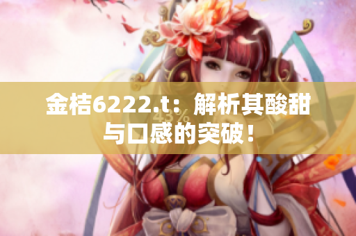 金桔6222.t：解析其酸甜與口感的突破！
