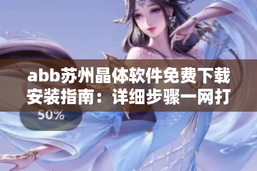 abb蘇州晶體軟件免費(fèi)下載安裝指南：詳細(xì)步驟一網(wǎng)打盡