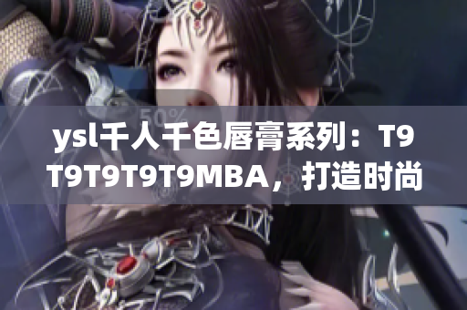 ysl千人千色唇膏系列：T9T9T9T9T9MBA，打造時(shí)尚多彩妝容