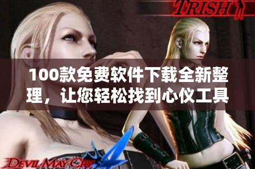 100款免費(fèi)軟件下載全新整理，讓您輕松找到心儀工具