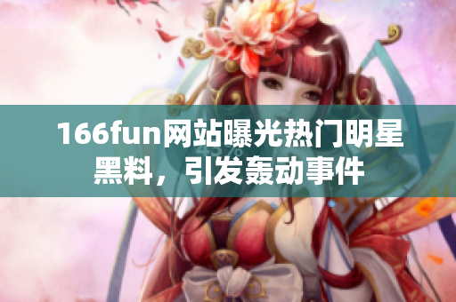 166fun網(wǎng)站曝光熱門明星黑料，引發(fā)轟動事件