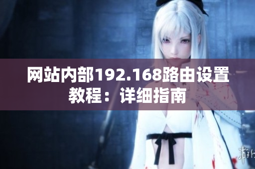 網(wǎng)站內(nèi)部192.168路由設(shè)置教程：詳細指南