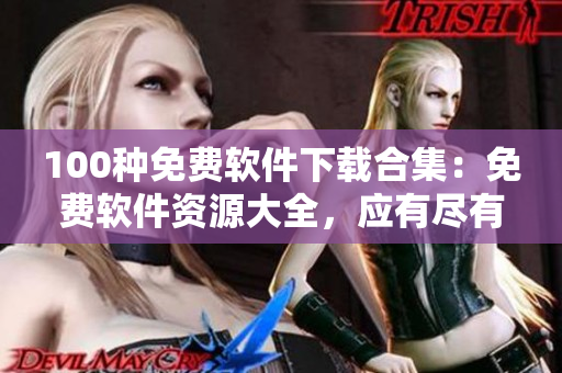 100種免費(fèi)軟件下載合集：免費(fèi)軟件資源大全，應(yīng)有盡有