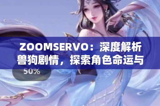 ZOOMSERVO：深度解析獸狗劇情，探索角色命運(yùn)與情感糾葛
