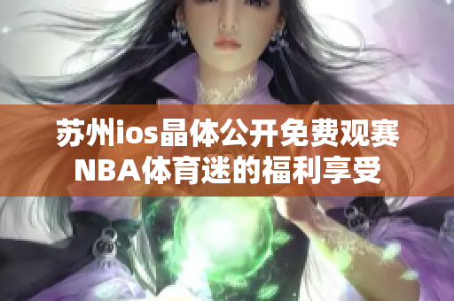 蘇州ios晶體公開(kāi)免費(fèi)觀賽NBA體育迷的福利享受