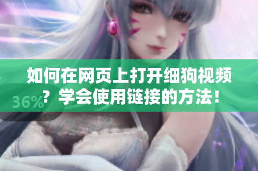 如何在網(wǎng)頁上打開細(xì)狗視頻？學(xué)會使用鏈接的方法！