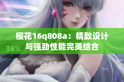 櫻花16q808a：精致設(shè)計與強(qiáng)勁性能完美結(jié)合