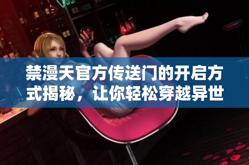 禁漫天官方傳送門(mén)的開(kāi)啟方式揭秘，讓你輕松穿越異世界