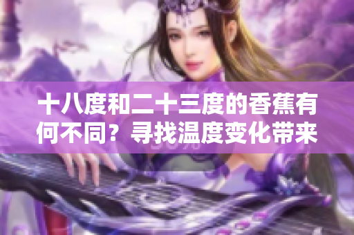 十八度和二十三度的香蕉有何不同？尋找溫度變化帶來(lái)的味道差異