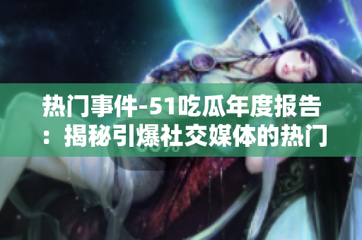 熱門事件-51吃瓜年度報告：揭秘引爆社交媒體的熱門事件盤點