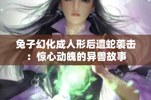 兔子幻化成人形后遭蛇襲擊：驚心動魄的異獸故事