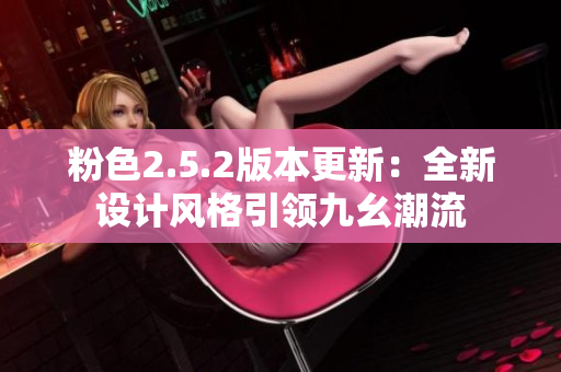 粉色2.5.2版本更新：全新設(shè)計風格引領(lǐng)九幺潮流