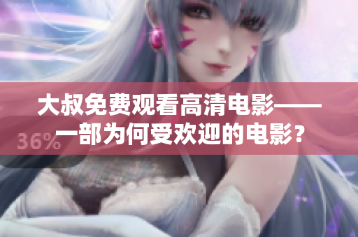 大叔免費觀看高清電影——一部為何受歡迎的電影？