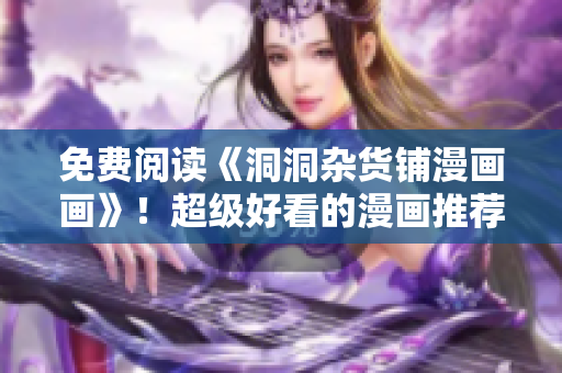 免費閱讀《洞洞雜貨鋪漫畫畫》！超級好看的漫畫推薦給你