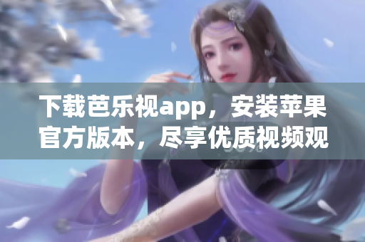 下載芭樂視app，安裝蘋果官方版本，盡享優(yōu)質視頻觀影體驗