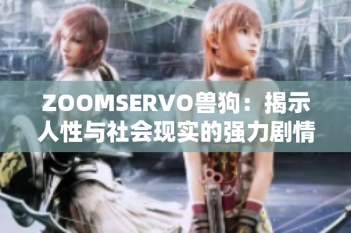 ZOOMSERVO獸狗：揭示人性與社會(huì)現(xiàn)實(shí)的強(qiáng)力劇情解讀