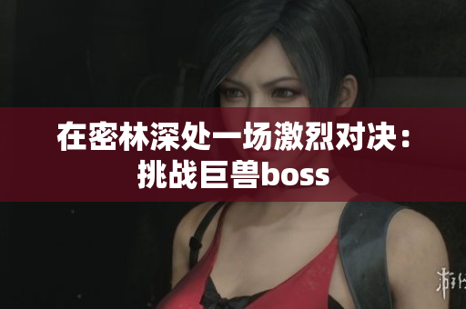 在密林深處一場激烈對決：挑戰(zhàn)巨獸boss