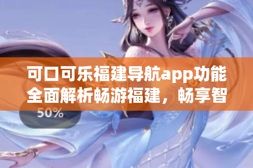可口可樂福建導航app功能全面解析暢游福建，暢享智能導航服務