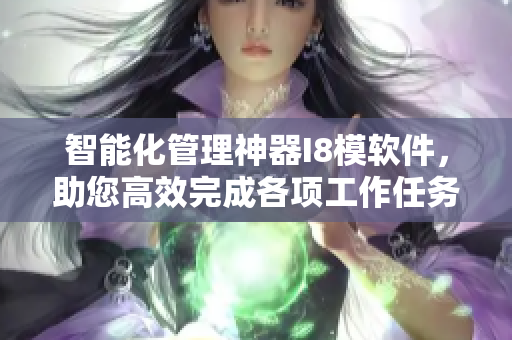 智能化管理神器I8模軟件，助您高效完成各項(xiàng)工作任務(wù)
