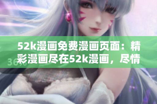 52k漫畫免費(fèi)漫畫頁(yè)面：精彩漫畫盡在52k漫畫，盡情暢讀