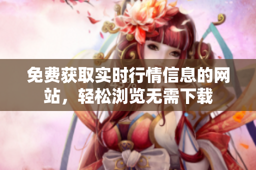 免費(fèi)獲取實(shí)時(shí)行情信息的網(wǎng)站，輕松瀏覽無(wú)需下載