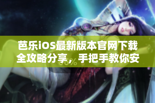 芭樂iOS最新版本官網(wǎng)下載全攻略分享，手把手教你安裝體驗(yàn)。